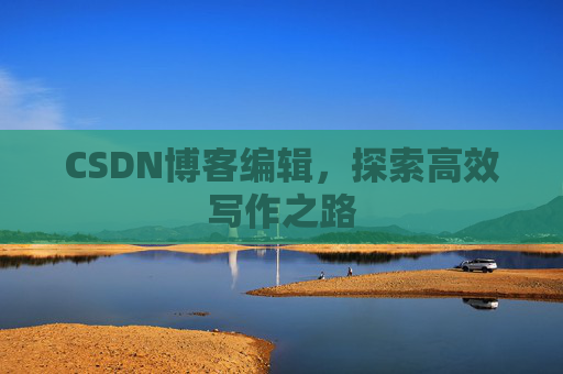 CSDN博客编辑，探索高效写作之路